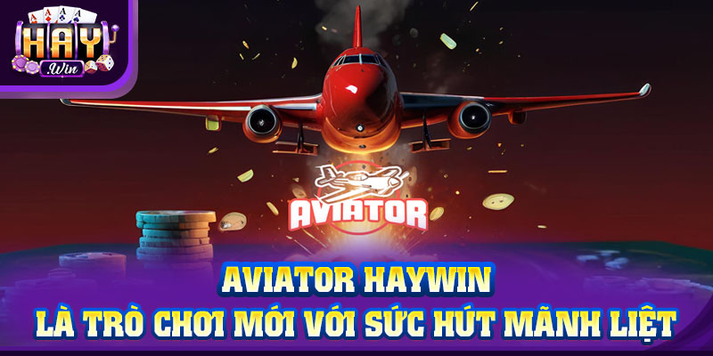 Aviator HAYWIN là trò chơi mới với sức hút mãnh liệt